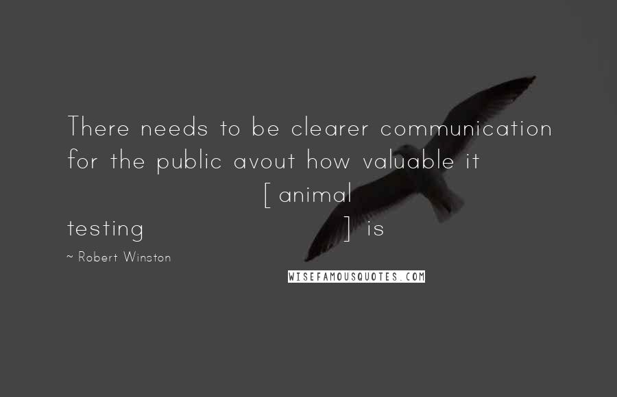 Robert Winston Quotes: There needs to be clearer communication for the public avout how valuable it [animal testing] is