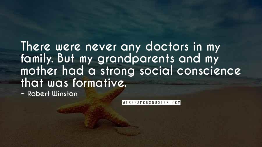 Robert Winston Quotes: There were never any doctors in my family. But my grandparents and my mother had a strong social conscience that was formative.