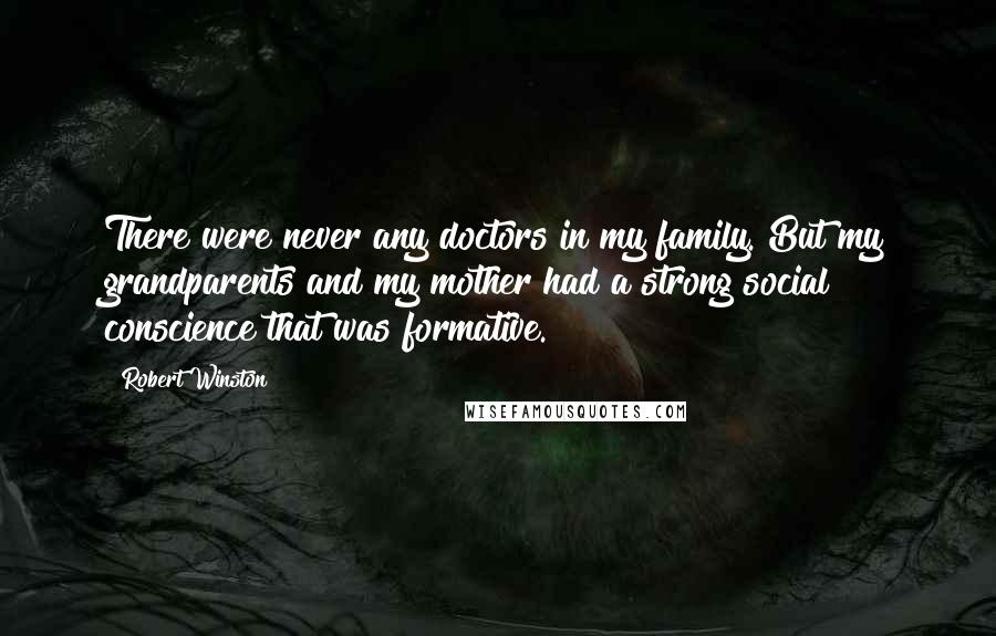 Robert Winston Quotes: There were never any doctors in my family. But my grandparents and my mother had a strong social conscience that was formative.