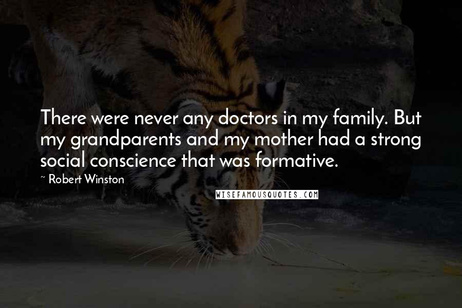 Robert Winston Quotes: There were never any doctors in my family. But my grandparents and my mother had a strong social conscience that was formative.