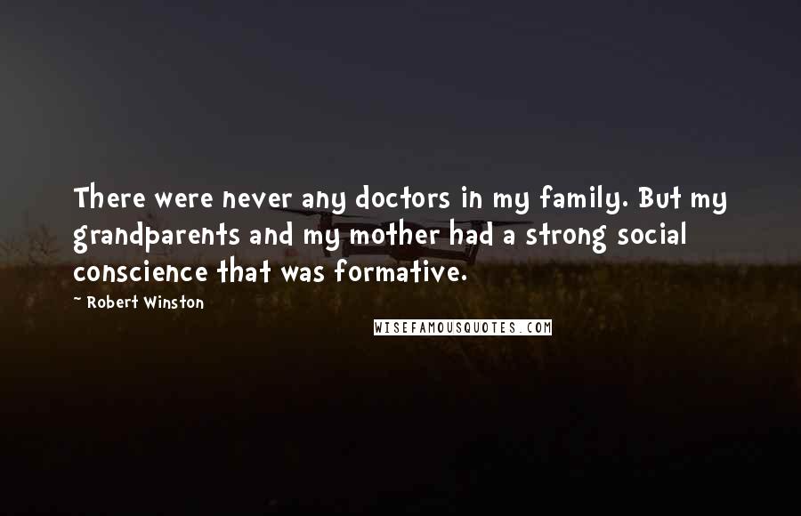 Robert Winston Quotes: There were never any doctors in my family. But my grandparents and my mother had a strong social conscience that was formative.