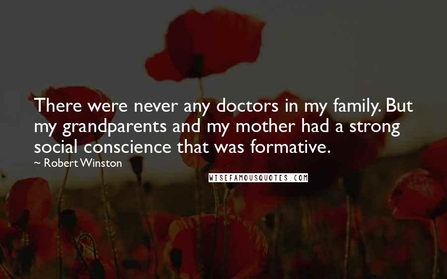 Robert Winston Quotes: There were never any doctors in my family. But my grandparents and my mother had a strong social conscience that was formative.