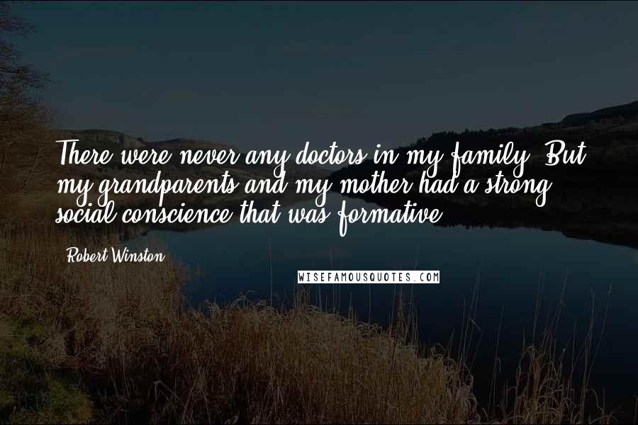 Robert Winston Quotes: There were never any doctors in my family. But my grandparents and my mother had a strong social conscience that was formative.
