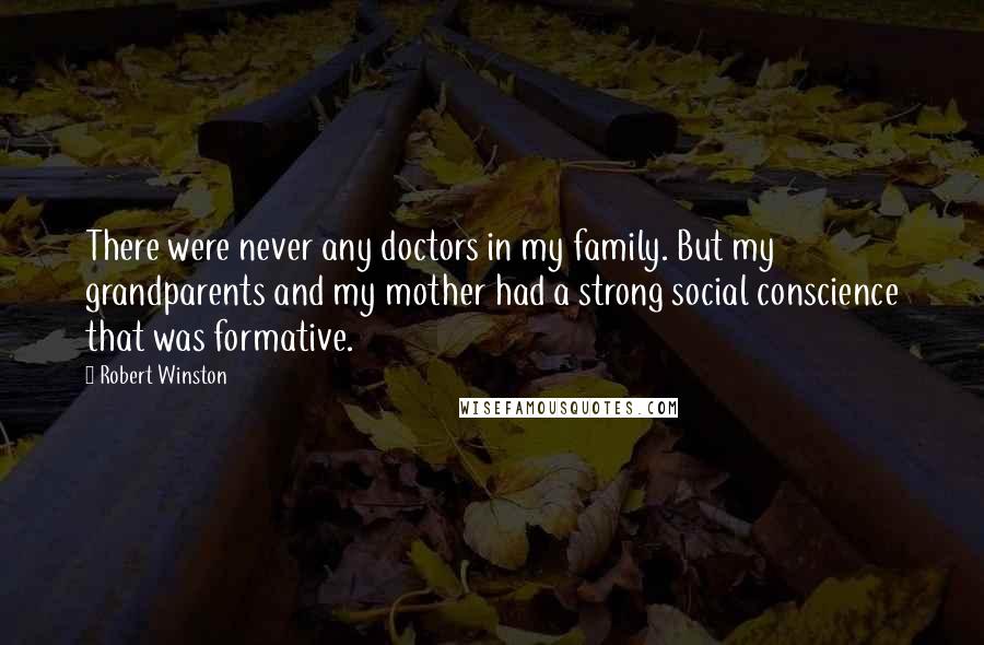 Robert Winston Quotes: There were never any doctors in my family. But my grandparents and my mother had a strong social conscience that was formative.