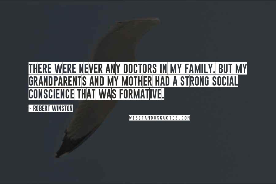 Robert Winston Quotes: There were never any doctors in my family. But my grandparents and my mother had a strong social conscience that was formative.