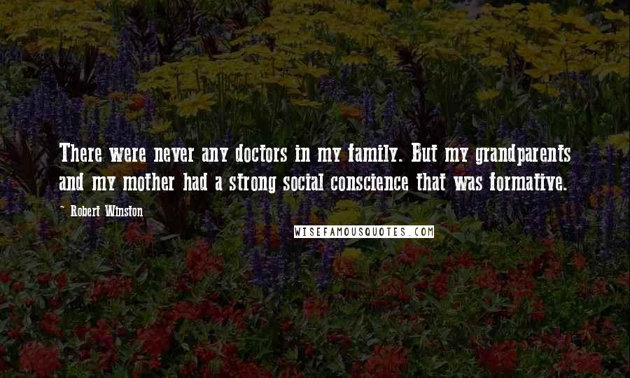 Robert Winston Quotes: There were never any doctors in my family. But my grandparents and my mother had a strong social conscience that was formative.