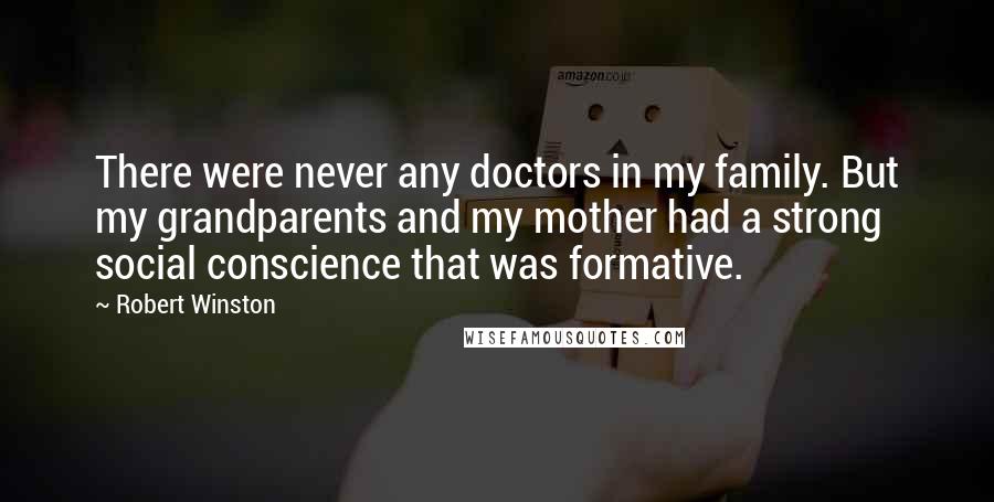 Robert Winston Quotes: There were never any doctors in my family. But my grandparents and my mother had a strong social conscience that was formative.