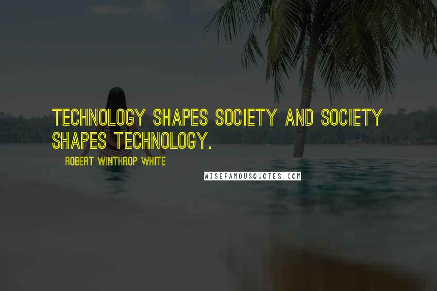 Robert Winthrop White Quotes: Technology shapes society and society shapes technology.