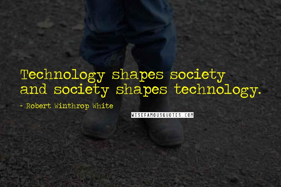 Robert Winthrop White Quotes: Technology shapes society and society shapes technology.