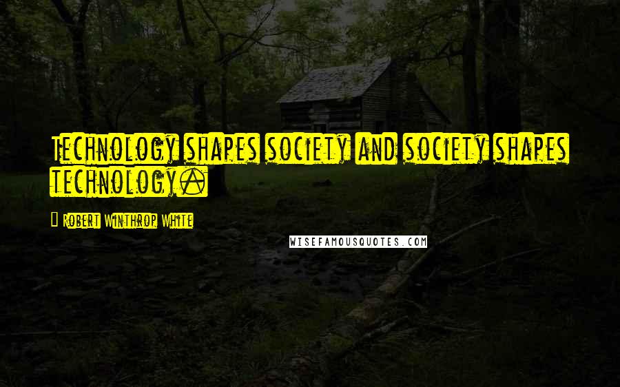 Robert Winthrop White Quotes: Technology shapes society and society shapes technology.