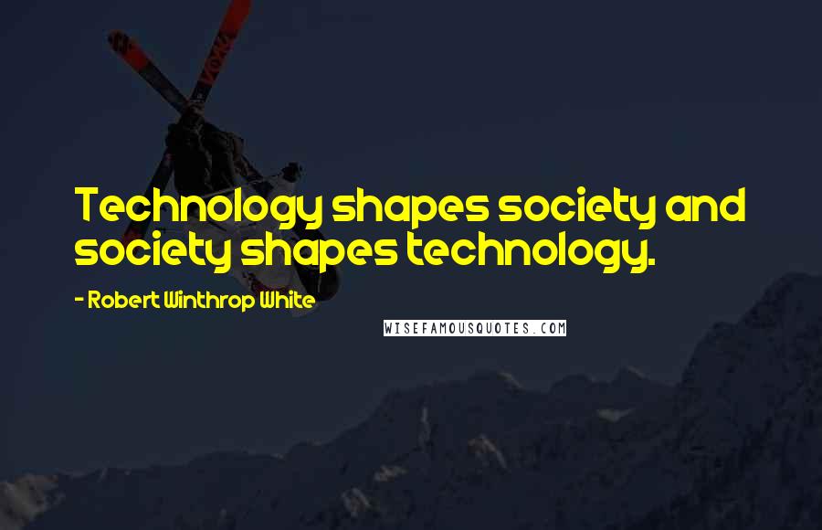 Robert Winthrop White Quotes: Technology shapes society and society shapes technology.