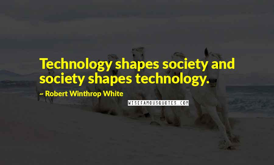 Robert Winthrop White Quotes: Technology shapes society and society shapes technology.