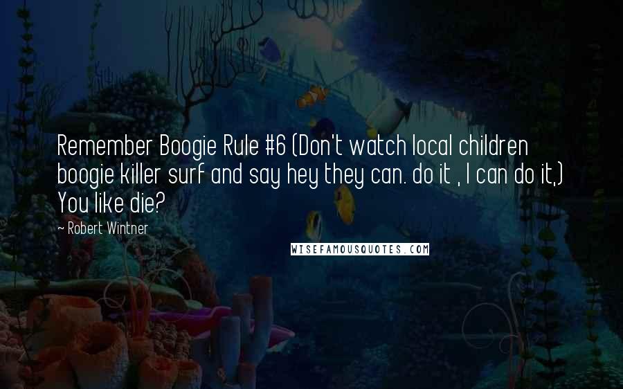 Robert Wintner Quotes: Remember Boogie Rule #6 (Don't watch local children boogie killer surf and say hey they can. do it , I can do it,) You like die?