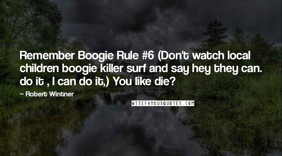 Robert Wintner Quotes: Remember Boogie Rule #6 (Don't watch local children boogie killer surf and say hey they can. do it , I can do it,) You like die?