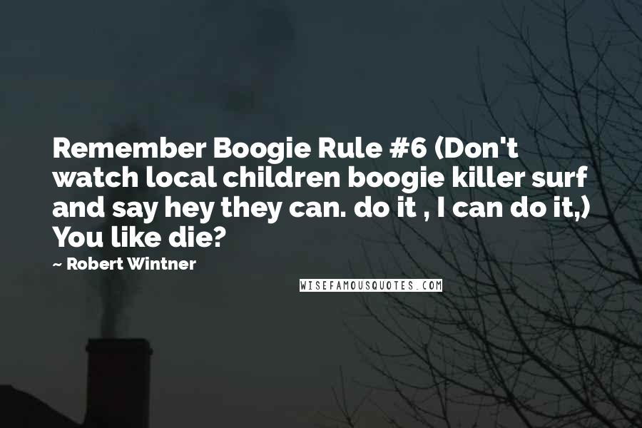 Robert Wintner Quotes: Remember Boogie Rule #6 (Don't watch local children boogie killer surf and say hey they can. do it , I can do it,) You like die?