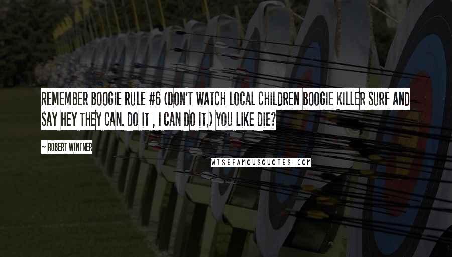 Robert Wintner Quotes: Remember Boogie Rule #6 (Don't watch local children boogie killer surf and say hey they can. do it , I can do it,) You like die?