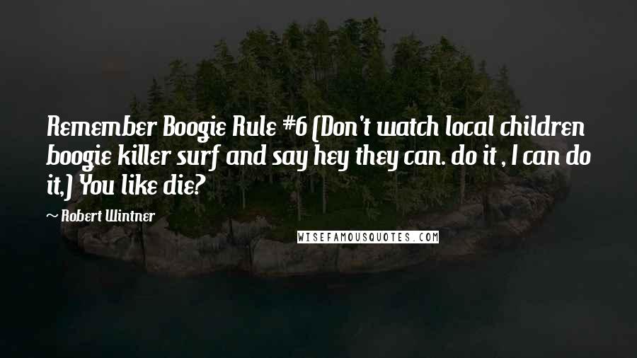 Robert Wintner Quotes: Remember Boogie Rule #6 (Don't watch local children boogie killer surf and say hey they can. do it , I can do it,) You like die?