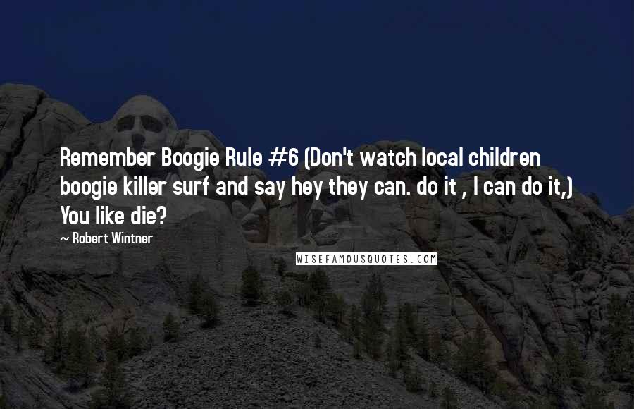 Robert Wintner Quotes: Remember Boogie Rule #6 (Don't watch local children boogie killer surf and say hey they can. do it , I can do it,) You like die?