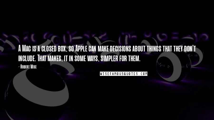 Robert Wise Quotes: A Mac is a closed box, so Apple can make decisions about things that they don't include. That makes, it in some ways, simpler for them.