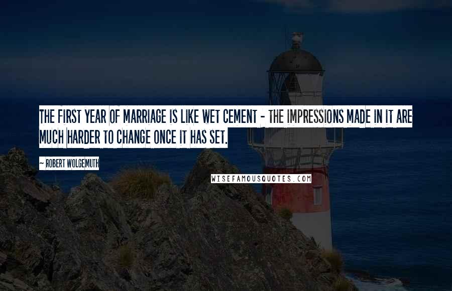 Robert Wolgemuth Quotes: The first year of marriage is like wet cement - the impressions made in it are much harder to change once it has set.