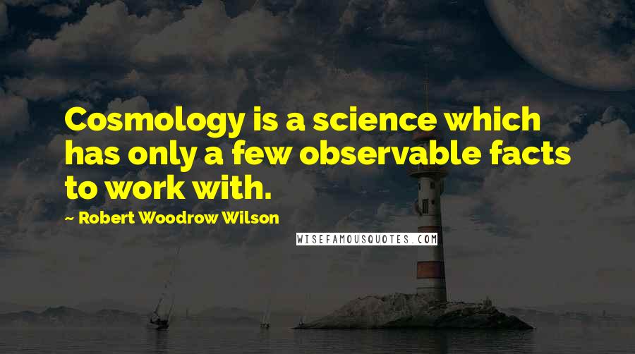 Robert Woodrow Wilson Quotes: Cosmology is a science which has only a few observable facts to work with.