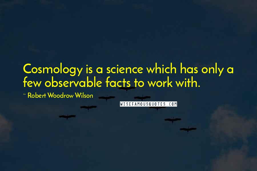 Robert Woodrow Wilson Quotes: Cosmology is a science which has only a few observable facts to work with.