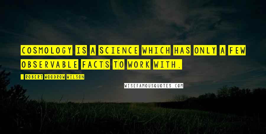 Robert Woodrow Wilson Quotes: Cosmology is a science which has only a few observable facts to work with.