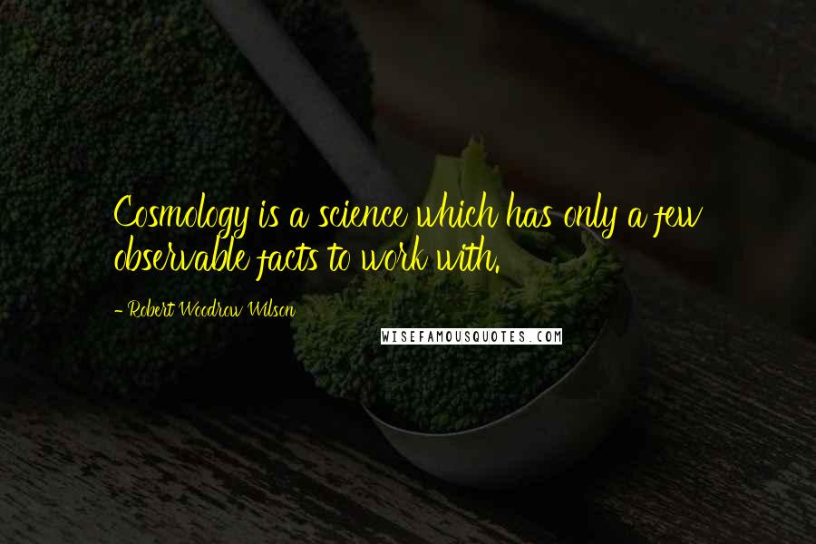 Robert Woodrow Wilson Quotes: Cosmology is a science which has only a few observable facts to work with.