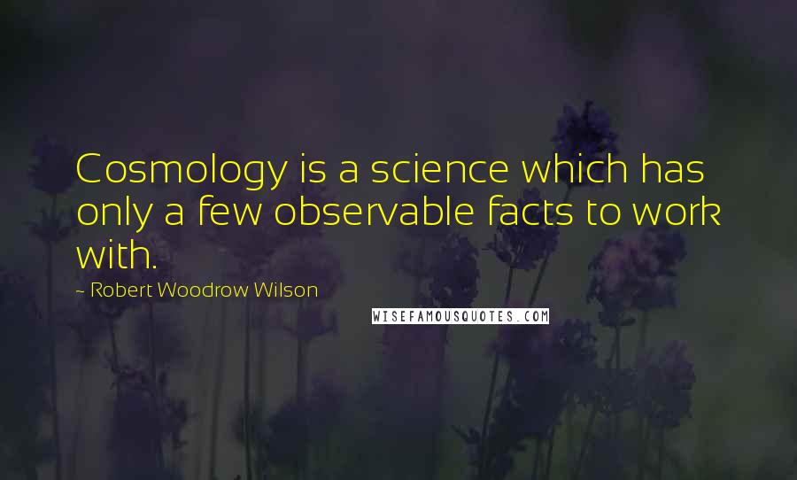 Robert Woodrow Wilson Quotes: Cosmology is a science which has only a few observable facts to work with.