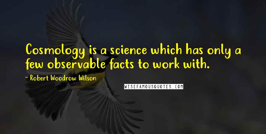 Robert Woodrow Wilson Quotes: Cosmology is a science which has only a few observable facts to work with.