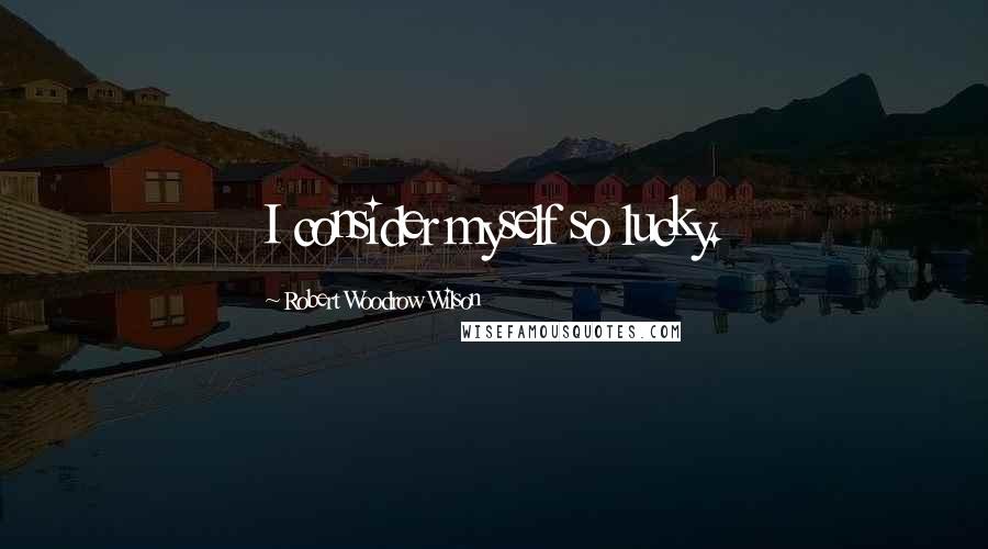 Robert Woodrow Wilson Quotes: I consider myself so lucky.