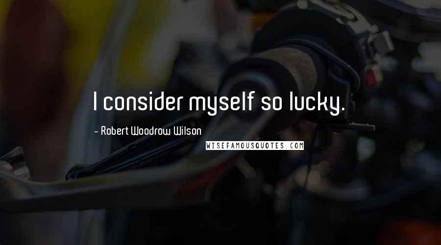 Robert Woodrow Wilson Quotes: I consider myself so lucky.