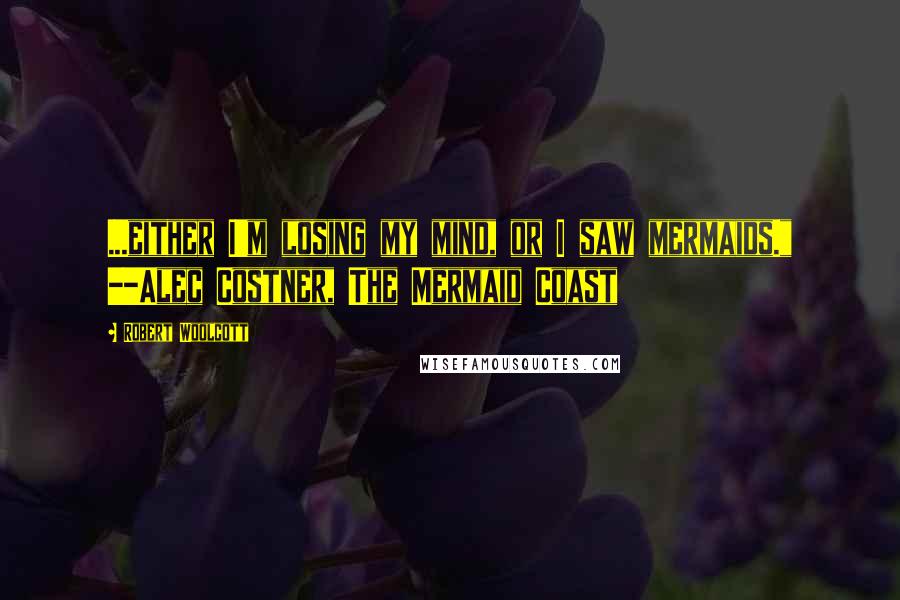 Robert Woolcott Quotes: ...either I'm losing my mind, or I saw mermaids." --Alec Costner, The Mermaid Coast