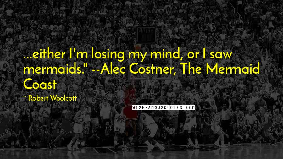 Robert Woolcott Quotes: ...either I'm losing my mind, or I saw mermaids." --Alec Costner, The Mermaid Coast