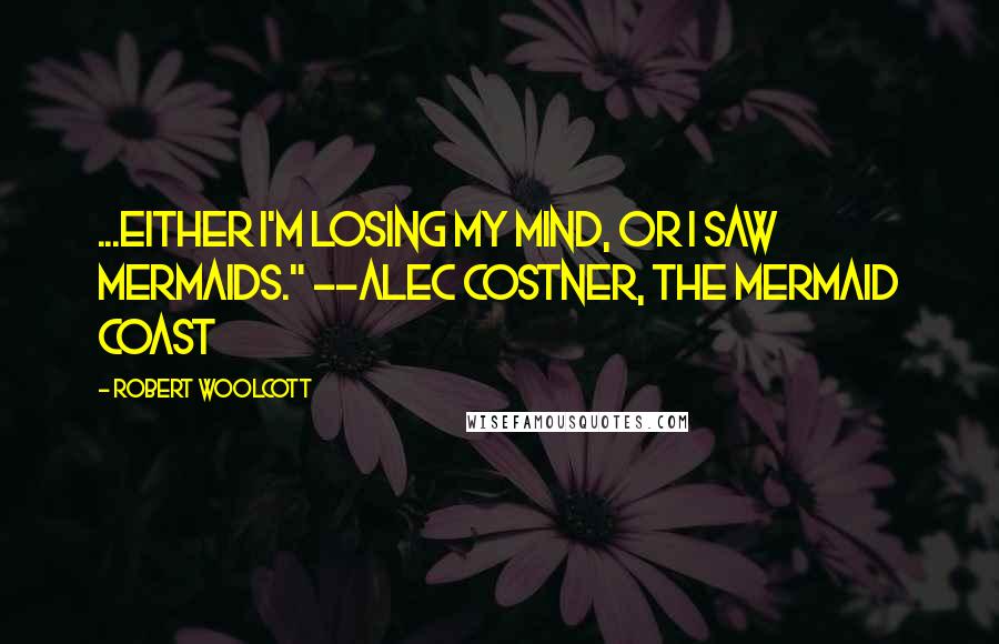 Robert Woolcott Quotes: ...either I'm losing my mind, or I saw mermaids." --Alec Costner, The Mermaid Coast