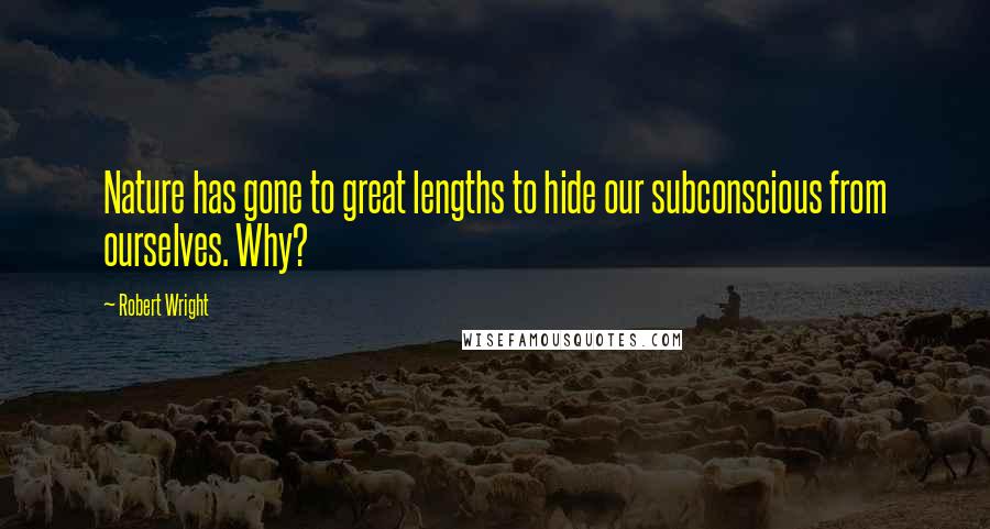 Robert Wright Quotes: Nature has gone to great lengths to hide our subconscious from ourselves. Why?
