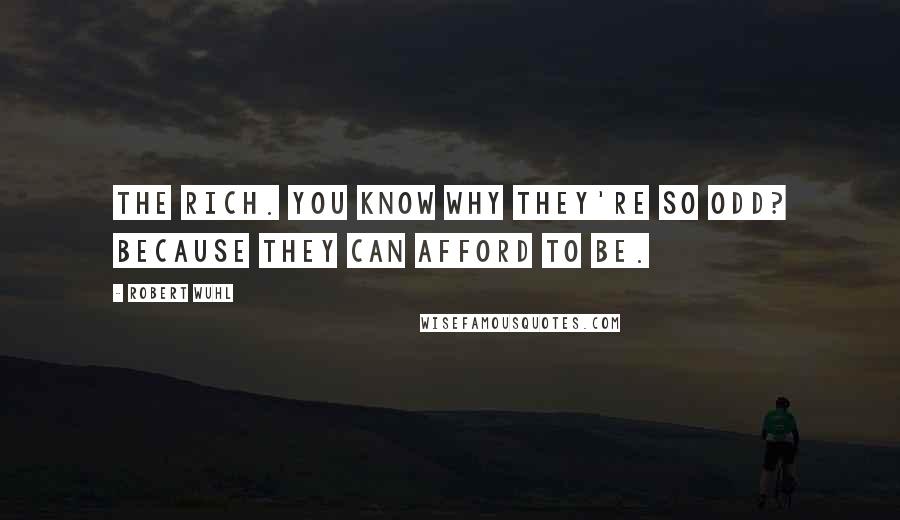 Robert Wuhl Quotes: The rich. You know why they're so odd? Because they can afford to be.