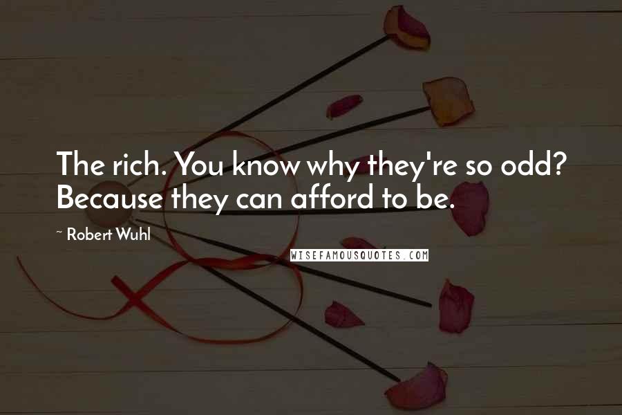 Robert Wuhl Quotes: The rich. You know why they're so odd? Because they can afford to be.