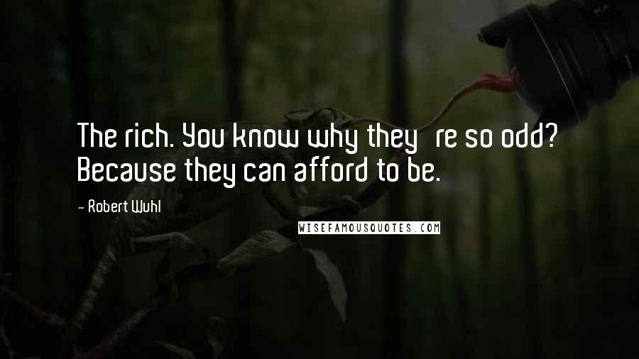 Robert Wuhl Quotes: The rich. You know why they're so odd? Because they can afford to be.