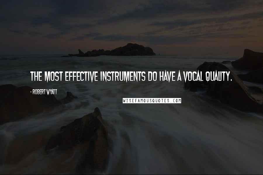 Robert Wyatt Quotes: The most effective instruments do have a vocal quality.