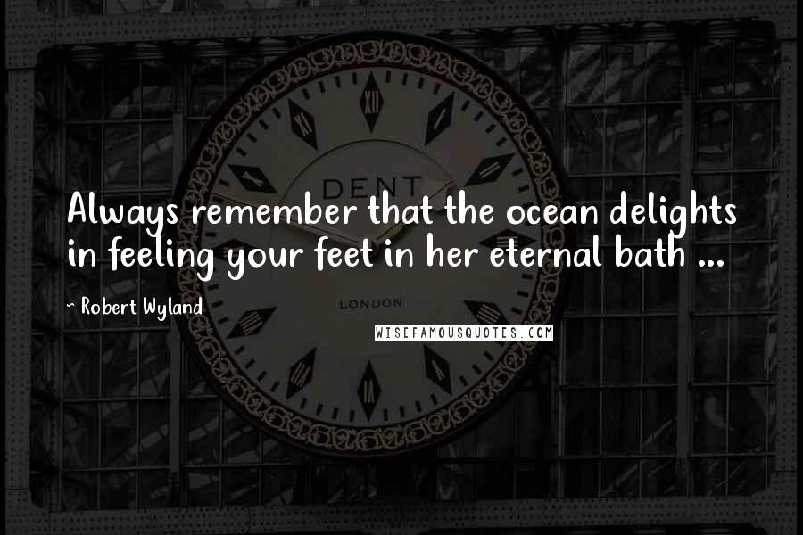 Robert Wyland Quotes: Always remember that the ocean delights in feeling your feet in her eternal bath ...