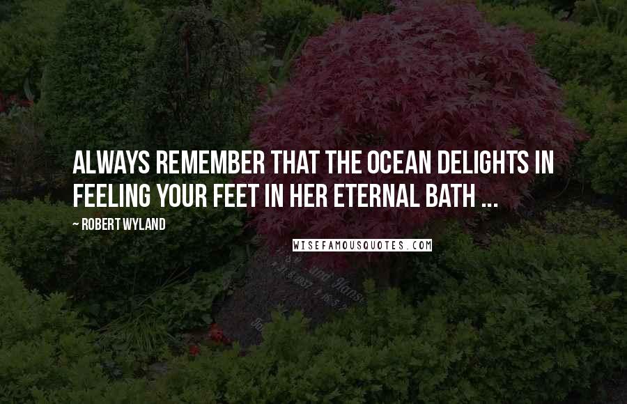 Robert Wyland Quotes: Always remember that the ocean delights in feeling your feet in her eternal bath ...