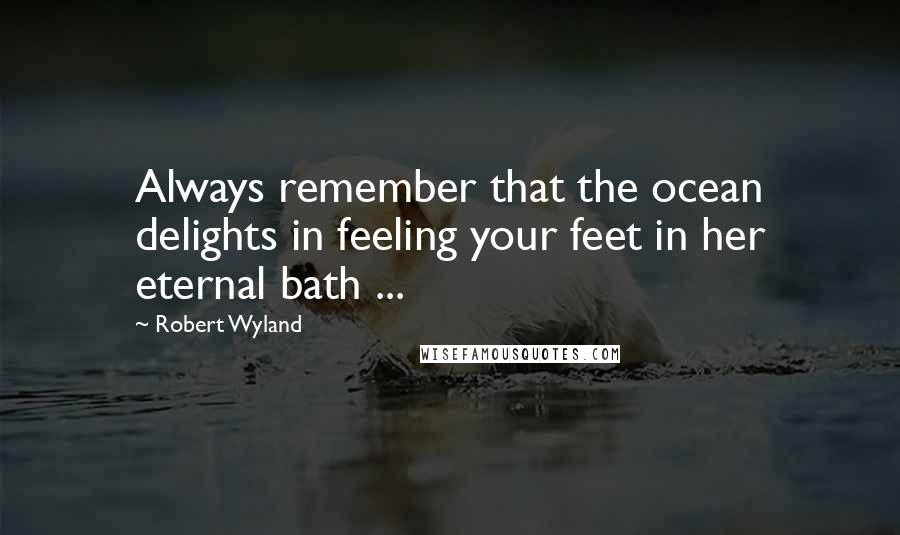 Robert Wyland Quotes: Always remember that the ocean delights in feeling your feet in her eternal bath ...