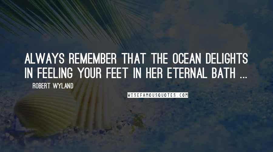 Robert Wyland Quotes: Always remember that the ocean delights in feeling your feet in her eternal bath ...