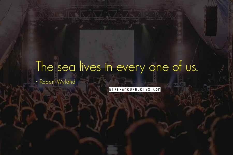 Robert Wyland Quotes: The sea lives in every one of us.