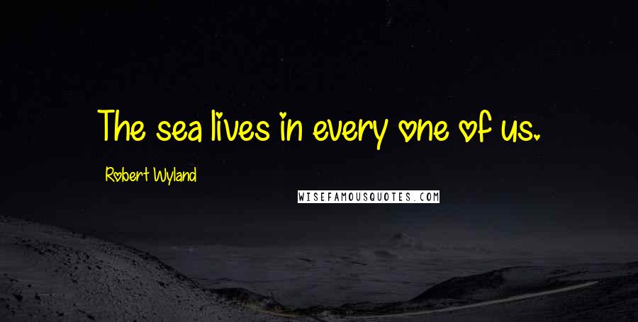 Robert Wyland Quotes: The sea lives in every one of us.