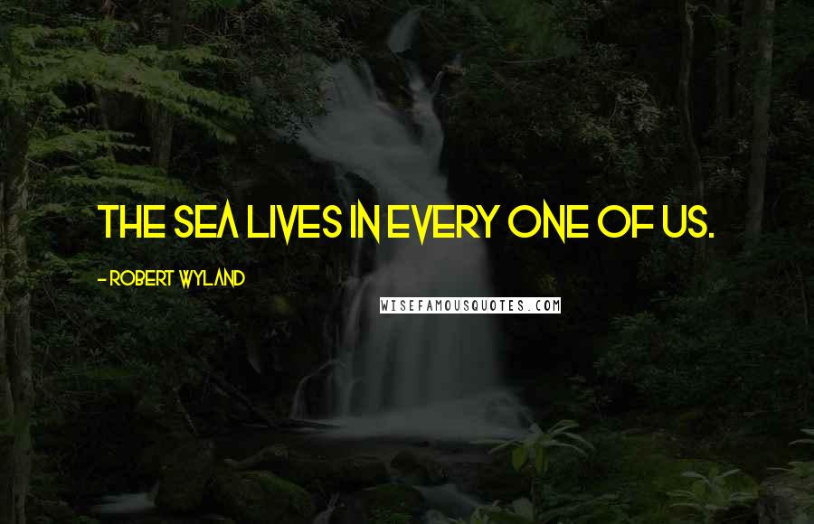 Robert Wyland Quotes: The sea lives in every one of us.