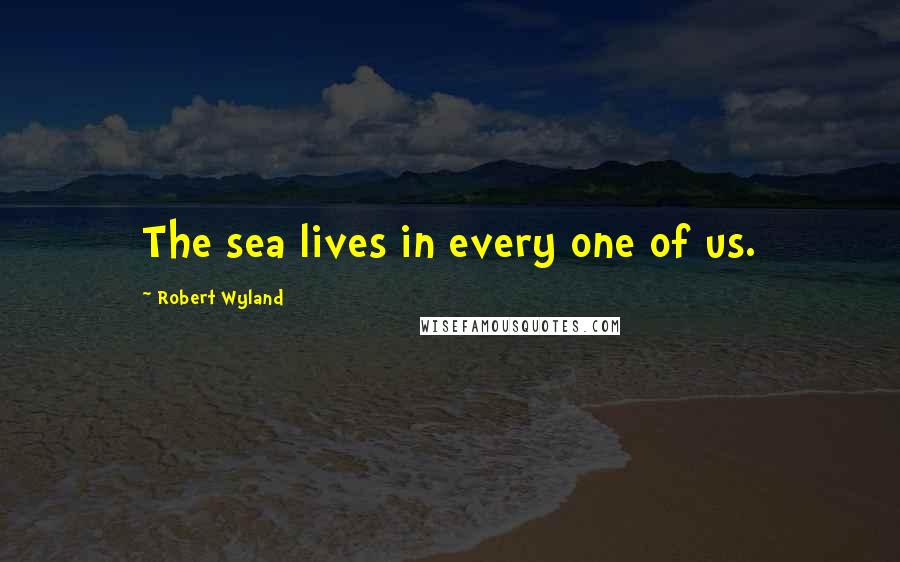 Robert Wyland Quotes: The sea lives in every one of us.