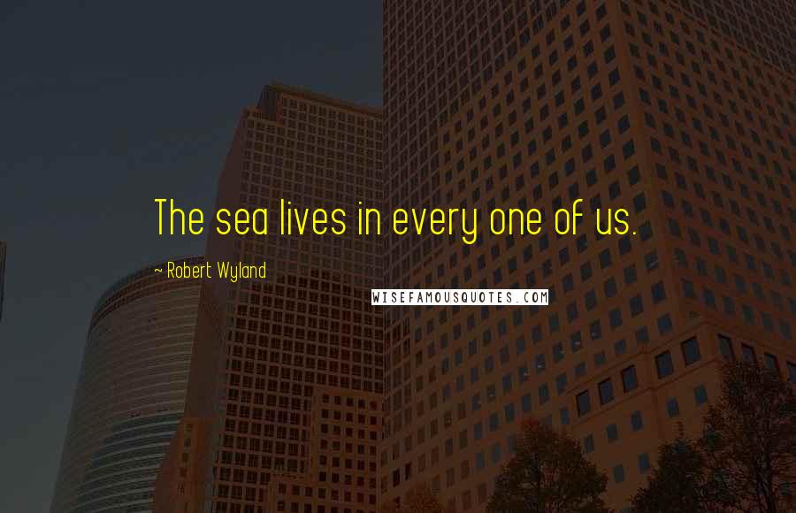 Robert Wyland Quotes: The sea lives in every one of us.