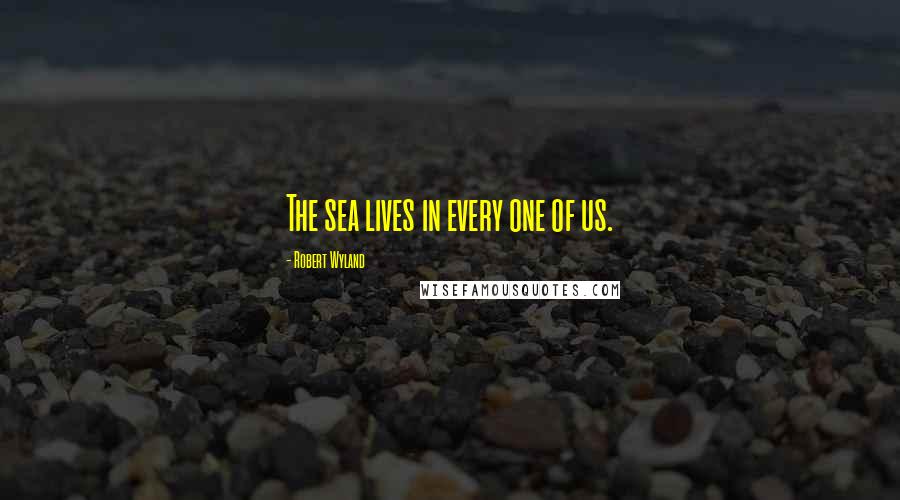 Robert Wyland Quotes: The sea lives in every one of us.